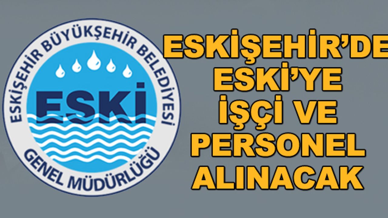 Eskişehir'de ESKİ'ye işçi ve personel alınacak