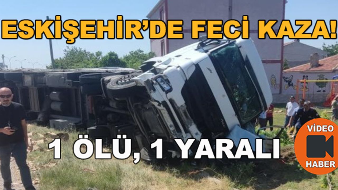 Eskişehir'de feci kaza! 1 ölü, 1 yaralı
