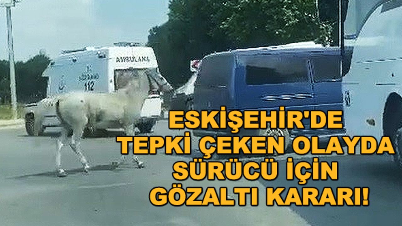 Eskişehir'de tepki çeken olayda sürücü için gözaltı kararı!