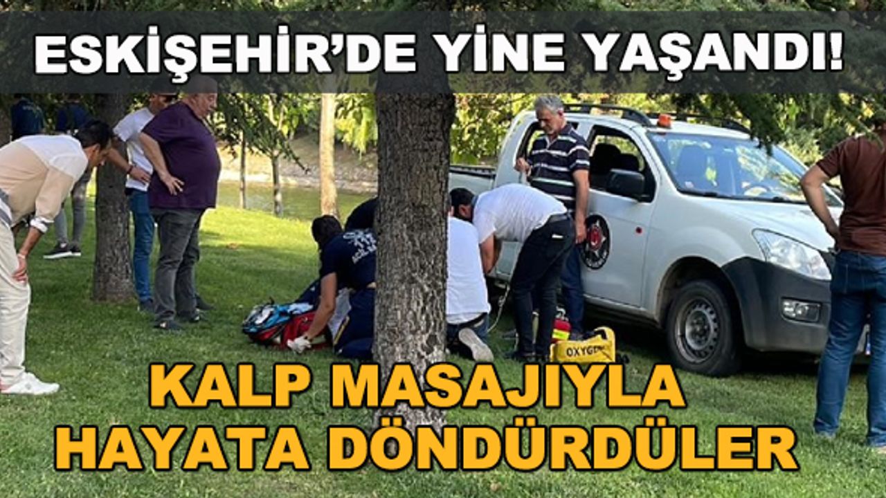 Eskişehir'de yine yaşandı! Kalp masajıyla hayata döndürdüler
