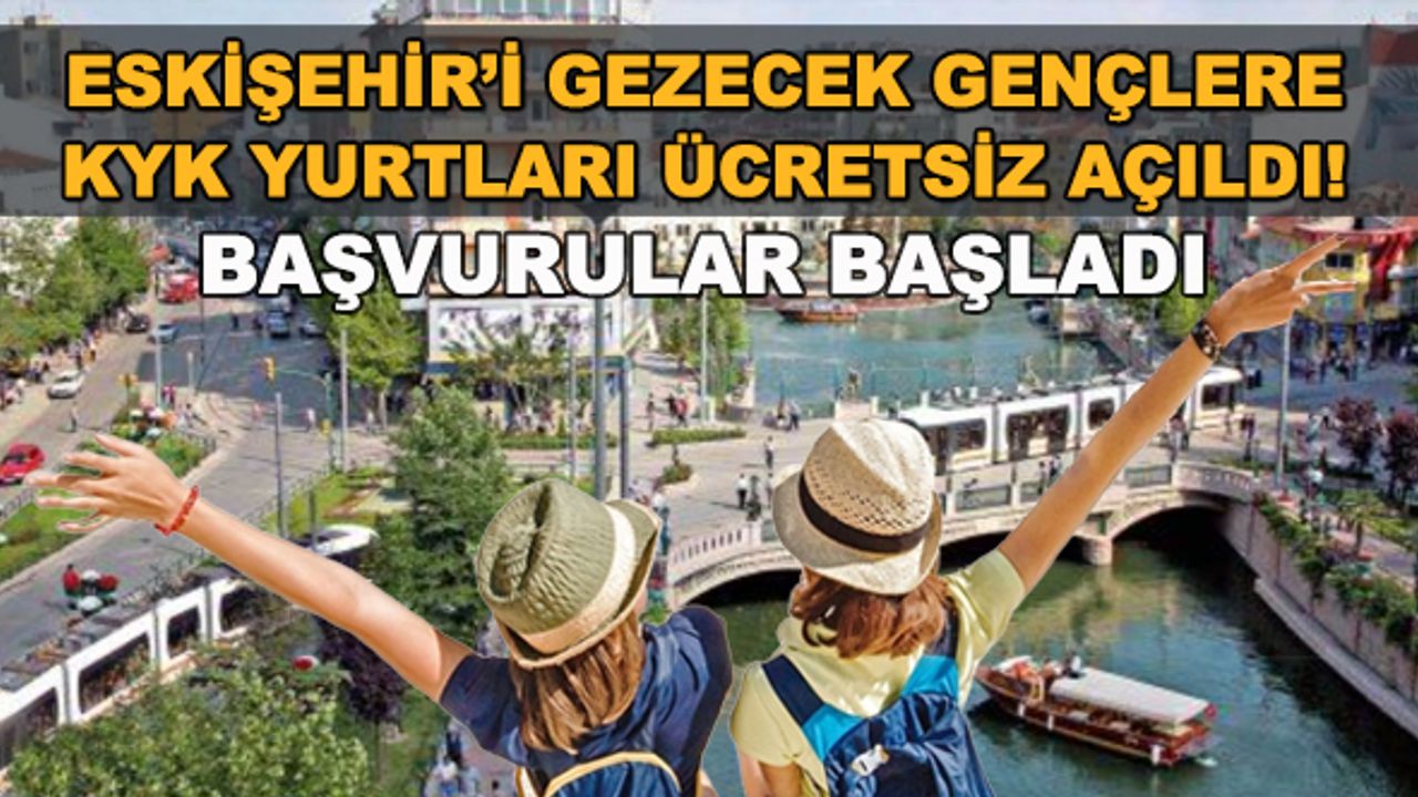 Eskişehir'i gezecek gençlere KYK yurtları ücretsiz açıldı! Başvurular başladı