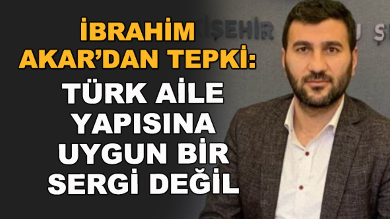 İbrahim Akar'dan tepki: Türk aile yapısına uygun bir sergi değil