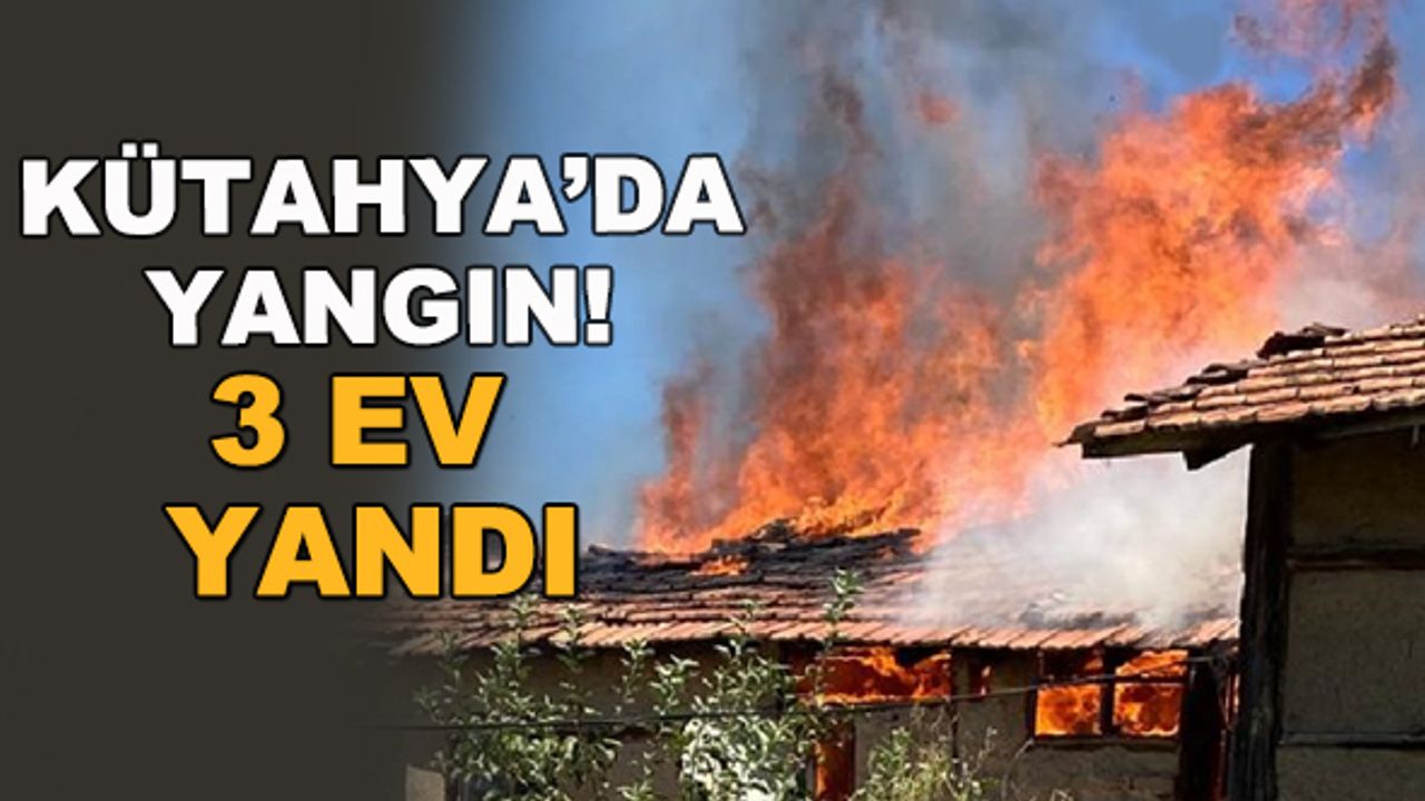 Kütahya'da yangın! 3 ev yandı