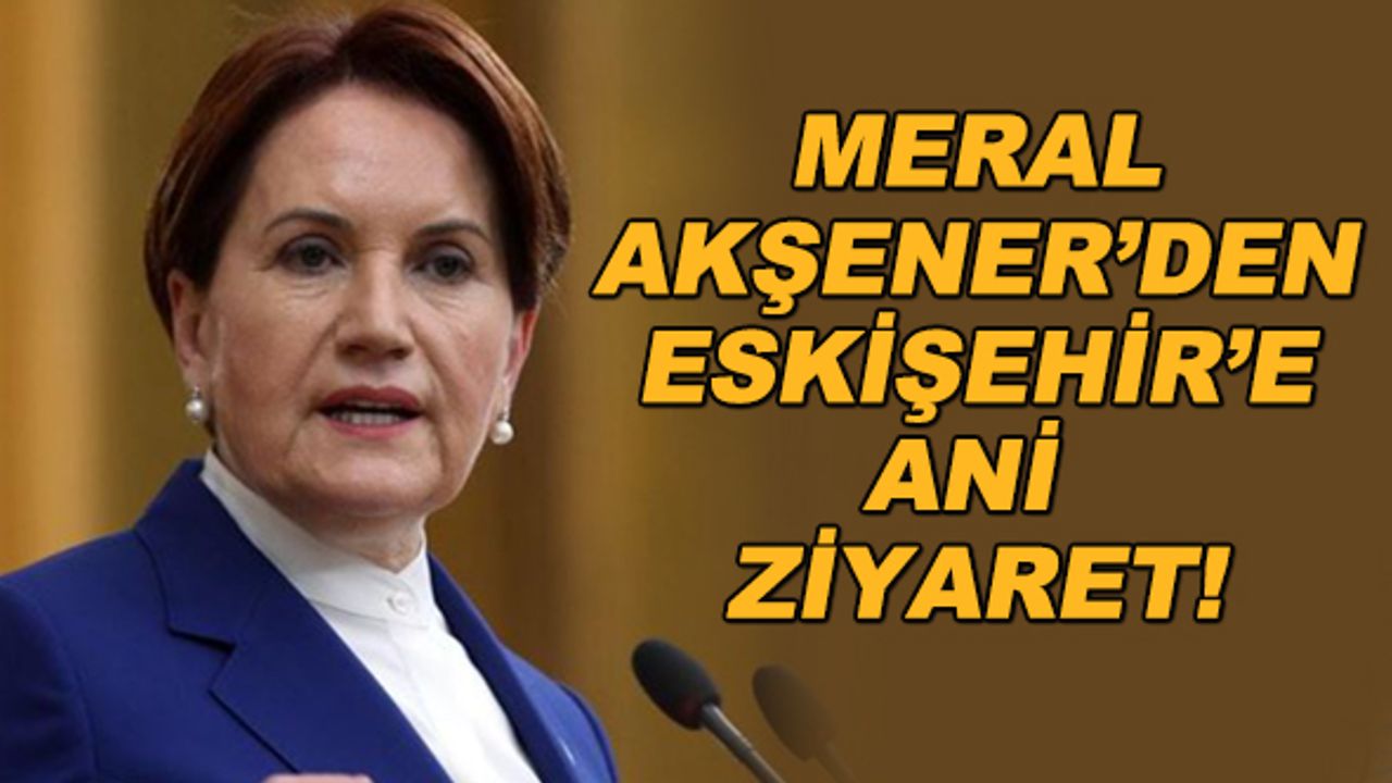 Meral Akşener'den Eskişehir'e ani ziyaret!