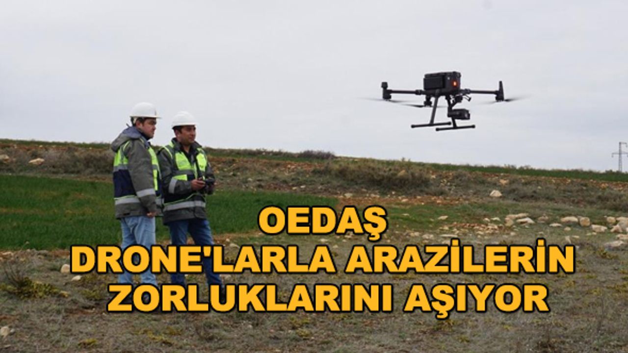 OEDAŞ drone'larla arazilerin zorluklarını aşıyor
