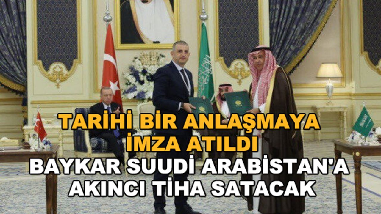 Tarihi bir anlaşmaya imza atıldı... BAYKAR Suudi Arabistan'a AKINCI TİHA satacak