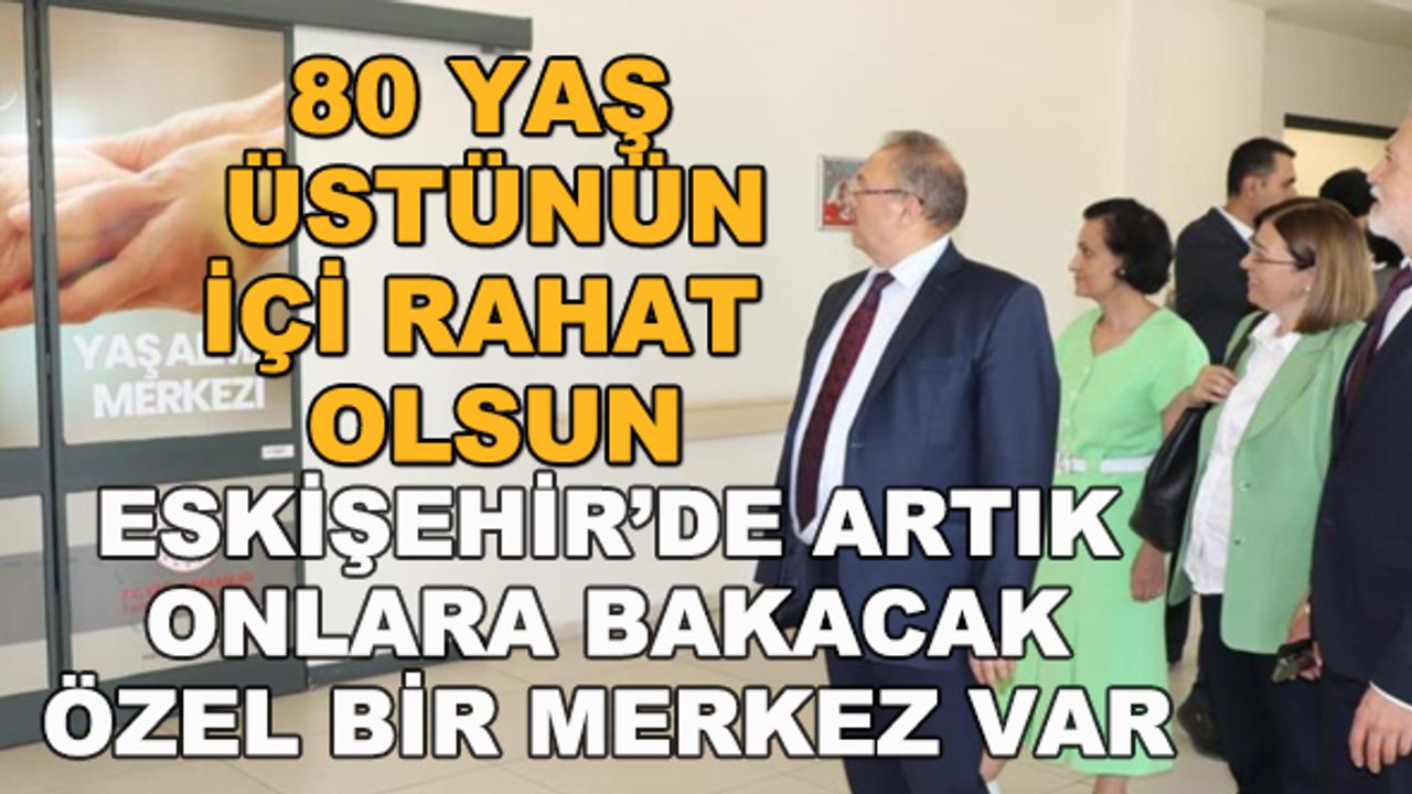 80 yaş üstünün içi rahat olsun... Eskişehir'de artık onlara bakacak özel bir merkez var