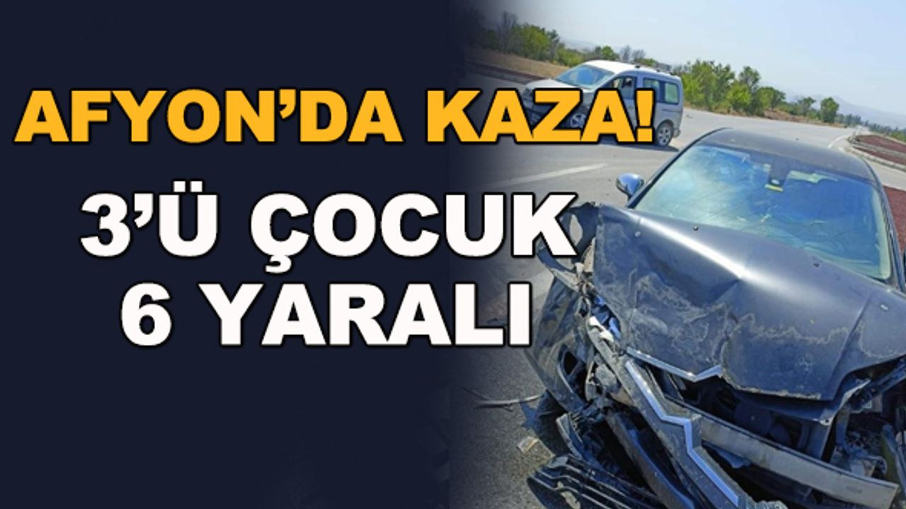 Afyonkarahisar’da kaza! 3'ü çocuk 6 yaralı