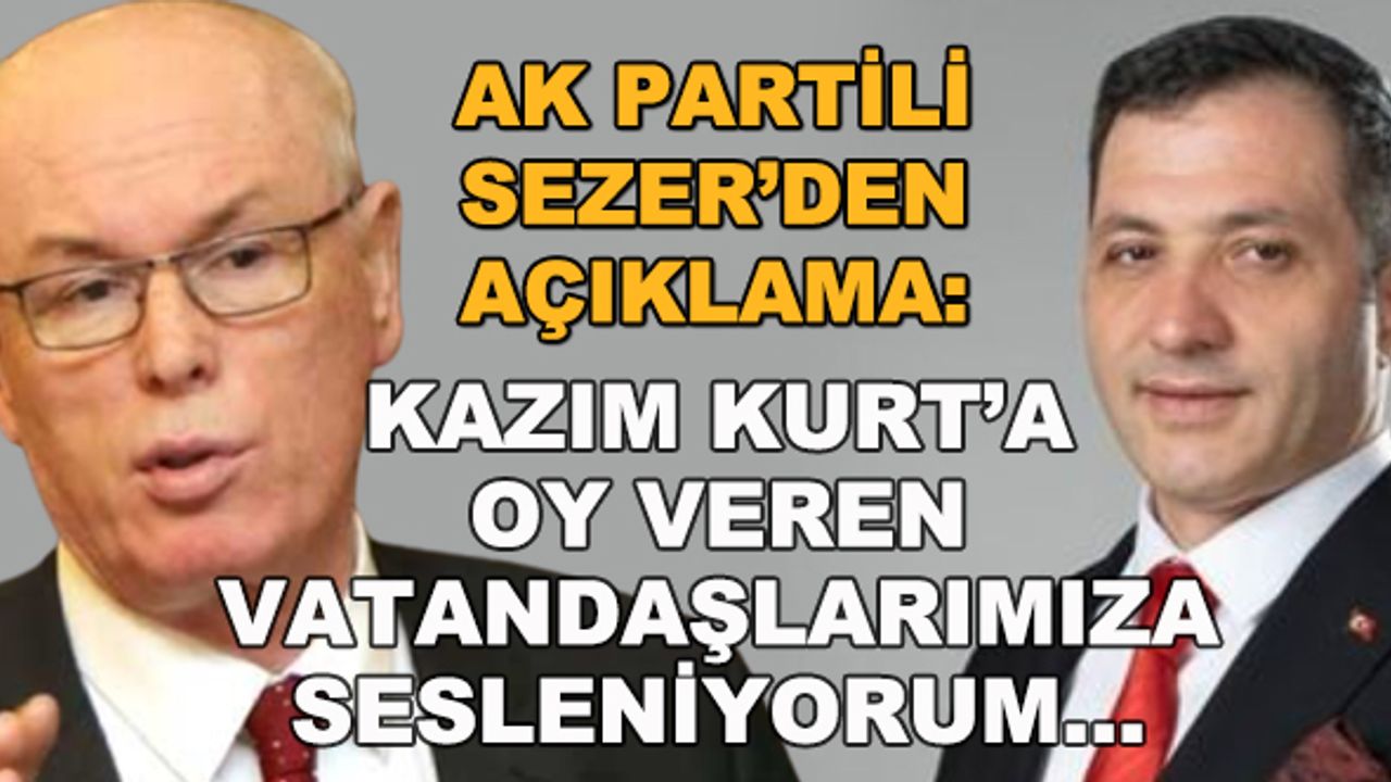 AK Partili Sezer'den açıklama: Kazım Kurt'a oy veren vatandaşlarımıza sesleniyorum...