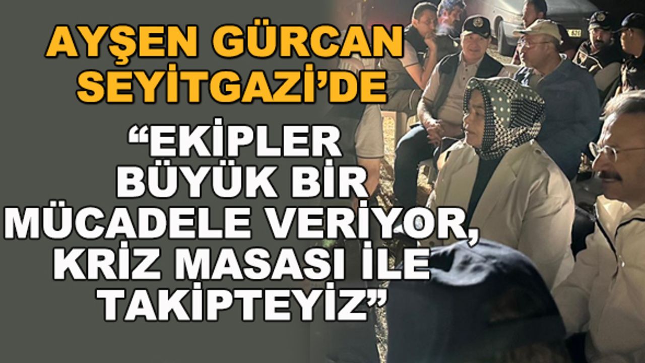 Ayşen Gürcan Seyitgazi'de: "Ekipler büyük bir mücadele veriyor, kriz masası ile takipteyiz"