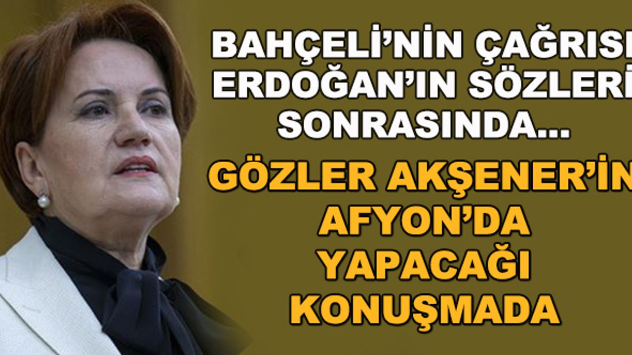 Bahçeli'nin çağrısı, Erdoğan'ın sözleri sonrasında... Gözler Akşener'in Afyon'daki konuşmasında