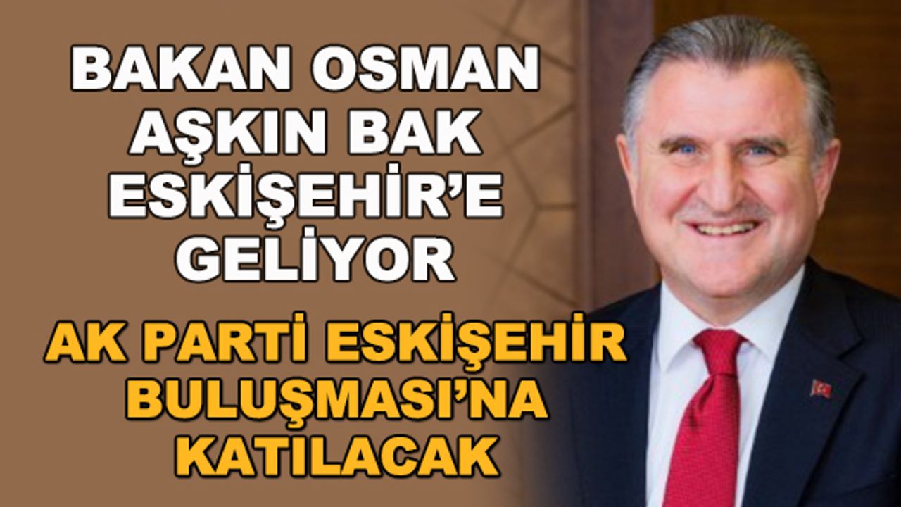 Bakan Osman Aşkın Bak Eskişehir'e geliyor... AK Parti Eskişehir Buluşması'na katılacak