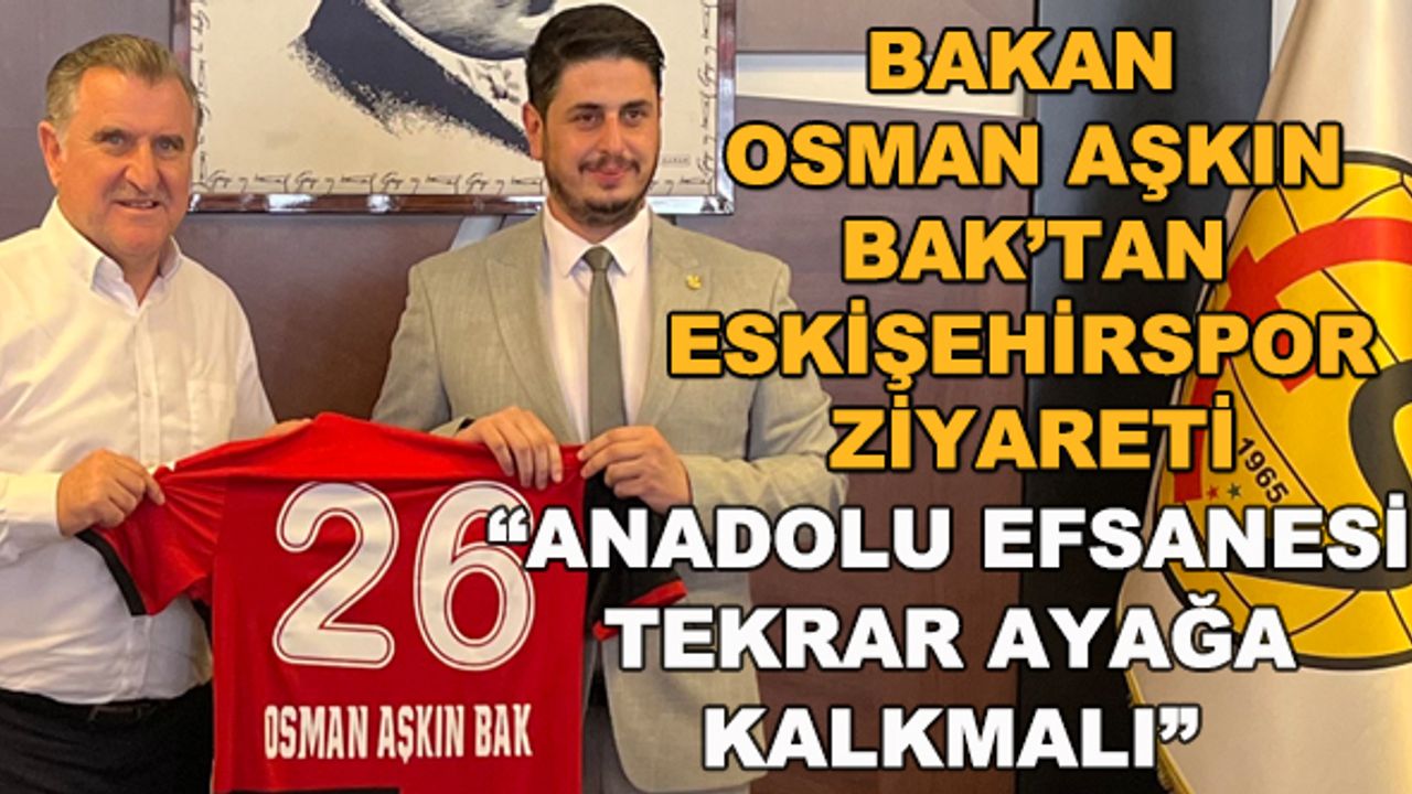 Bakan Osman Aşkın Bak'tan Eskişehirspor ziyareti... "Anadolu efsanesi tekrar ayağa kalkmalı"