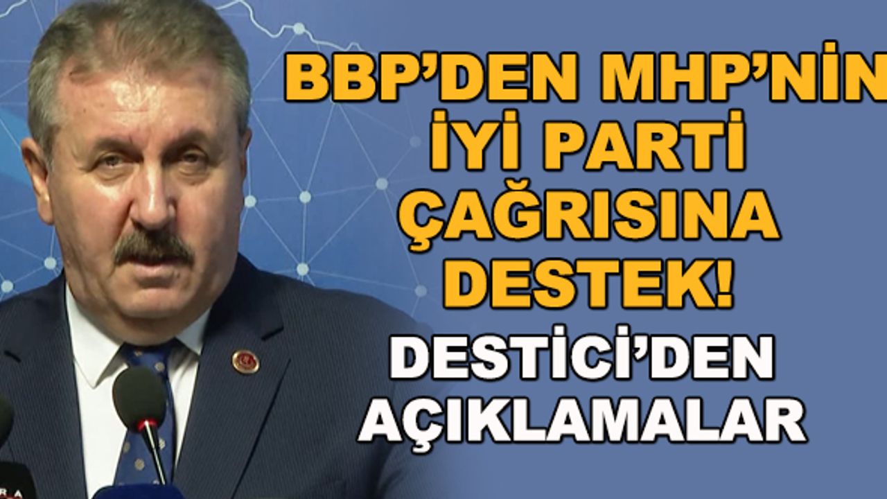 BBP'den MHP'nin İYİ Parti çağrısına destek! Destici'den açıklamalar