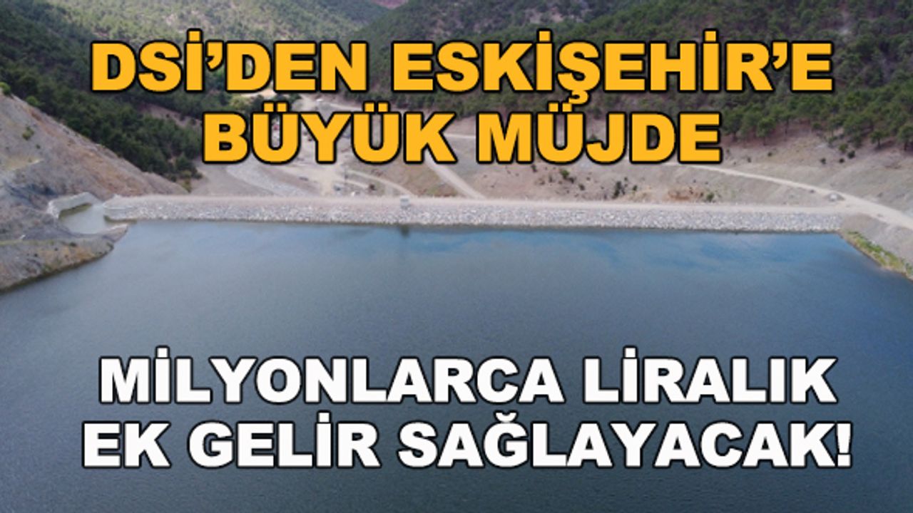 DSİ'den Eskişehir'e büyük müjde... Milyonlarca liralık ek gelir sağlayacak!