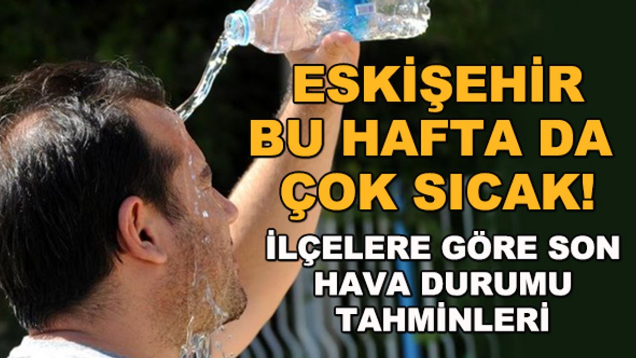 Eskişehir bu hafta da çok sıcak! İlçelere göre son hava durumu tahminleri