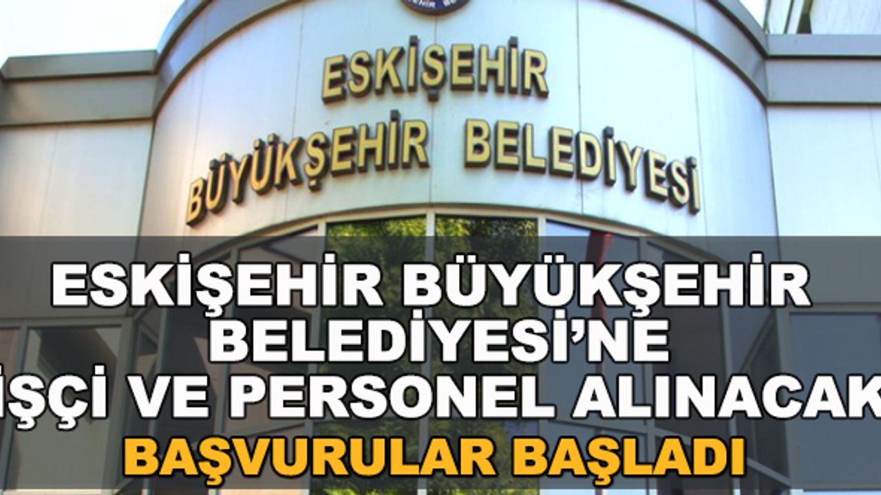Eskişehir Büyükşehir Belediyesi'ne işçi ve personel alımı yapılacak