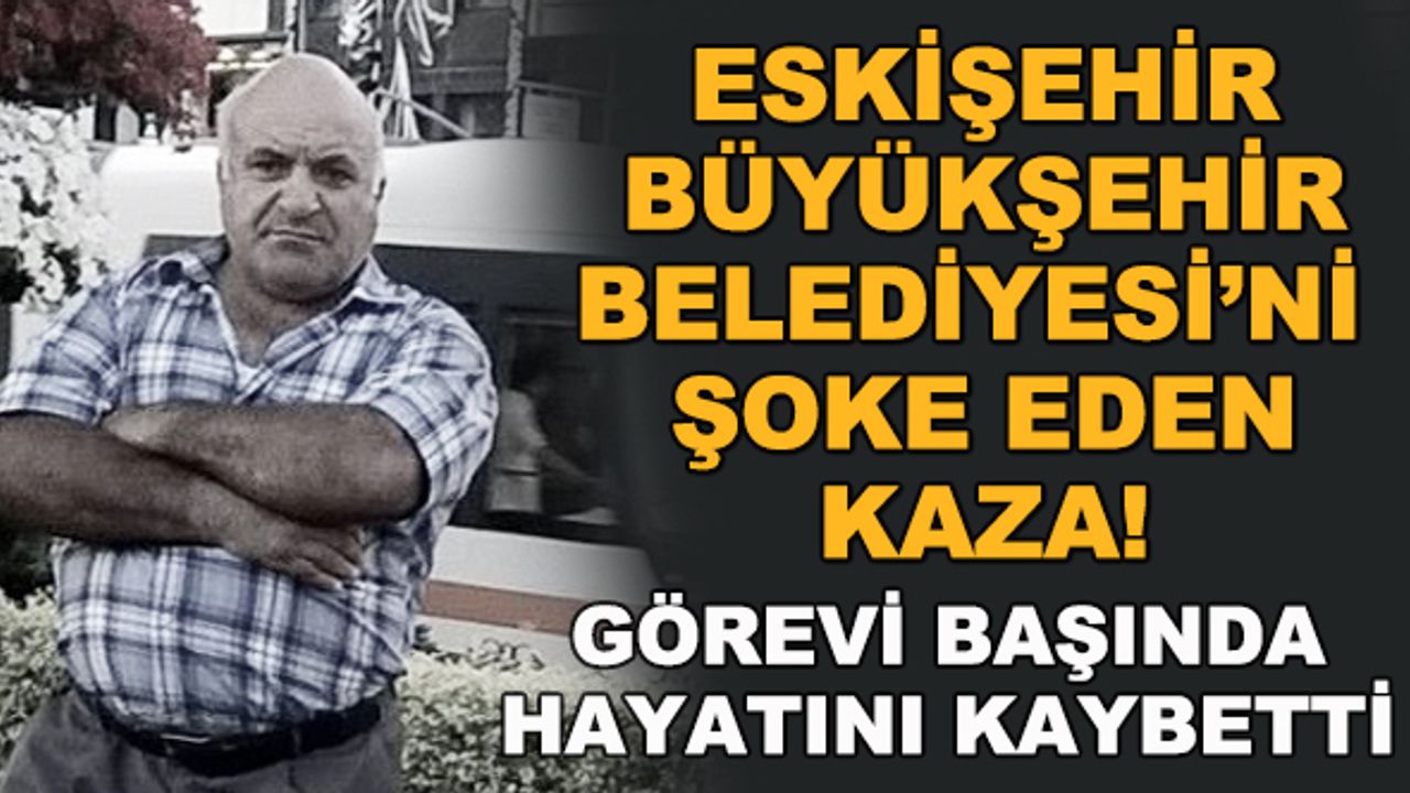 Eskişehir Büyükşehir Belediyesi'ni şoke eden kaza! Görevi başında hayatını kaybetti