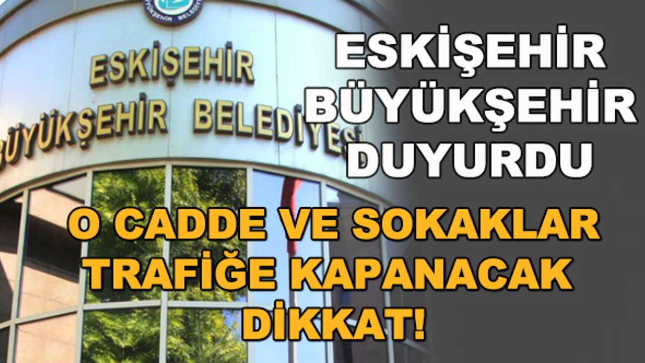 Eskişehir Büyükşehir duyurdu... O cadde ve sokaklar trafik kapanacak, dikkat!