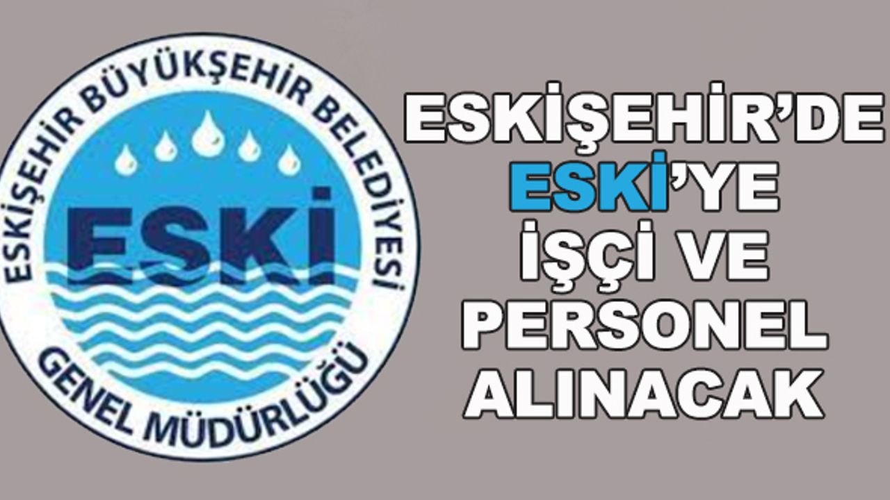 Eskişehir'de ESKİ'ye işçi ve personel alınacak