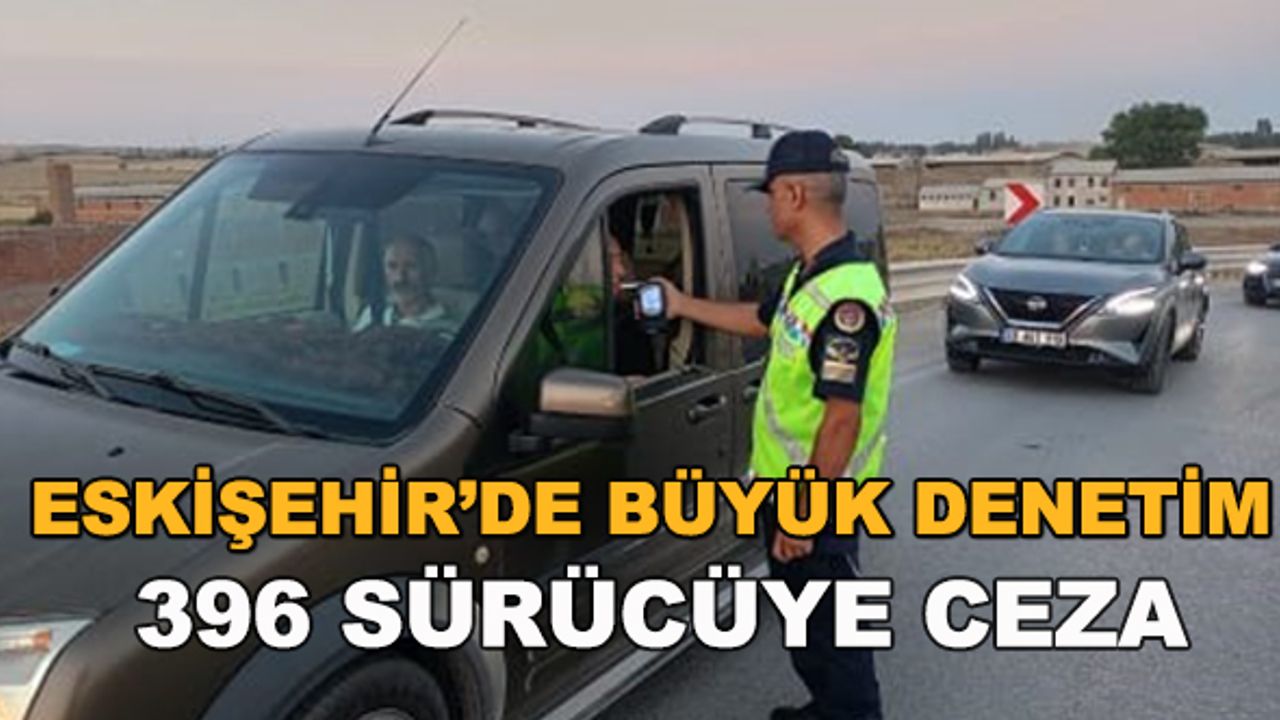 Eskişehir'deki denetimde 396 sürücüye ceza