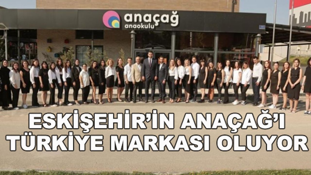Eskişehir'in Anaçağ'ı Türkiye markası oluyor