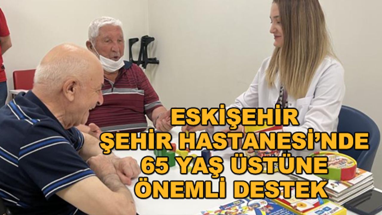 Eskişehir Şehir Hastanesi’nde 65 yaş üstüne önemli destek