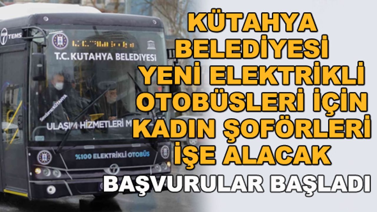 Kütahya Belediyesi yeni elektrikli otobüsleri için kadın şoförler işe alacak