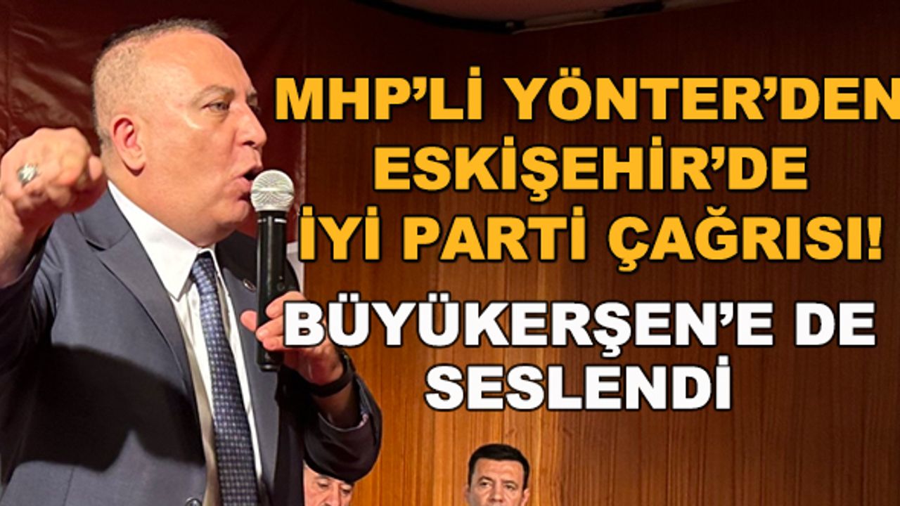 MHP'li Yönter'den Eskişehir'de İYİ Parti çağrısı! Büyükerşen'e de seslendi
