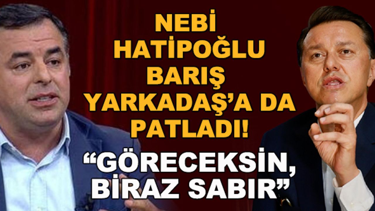 Nebi Hatipoğlu, Barış Yarkadaş'a da patladı! "Göreceksin, biraz sabır"