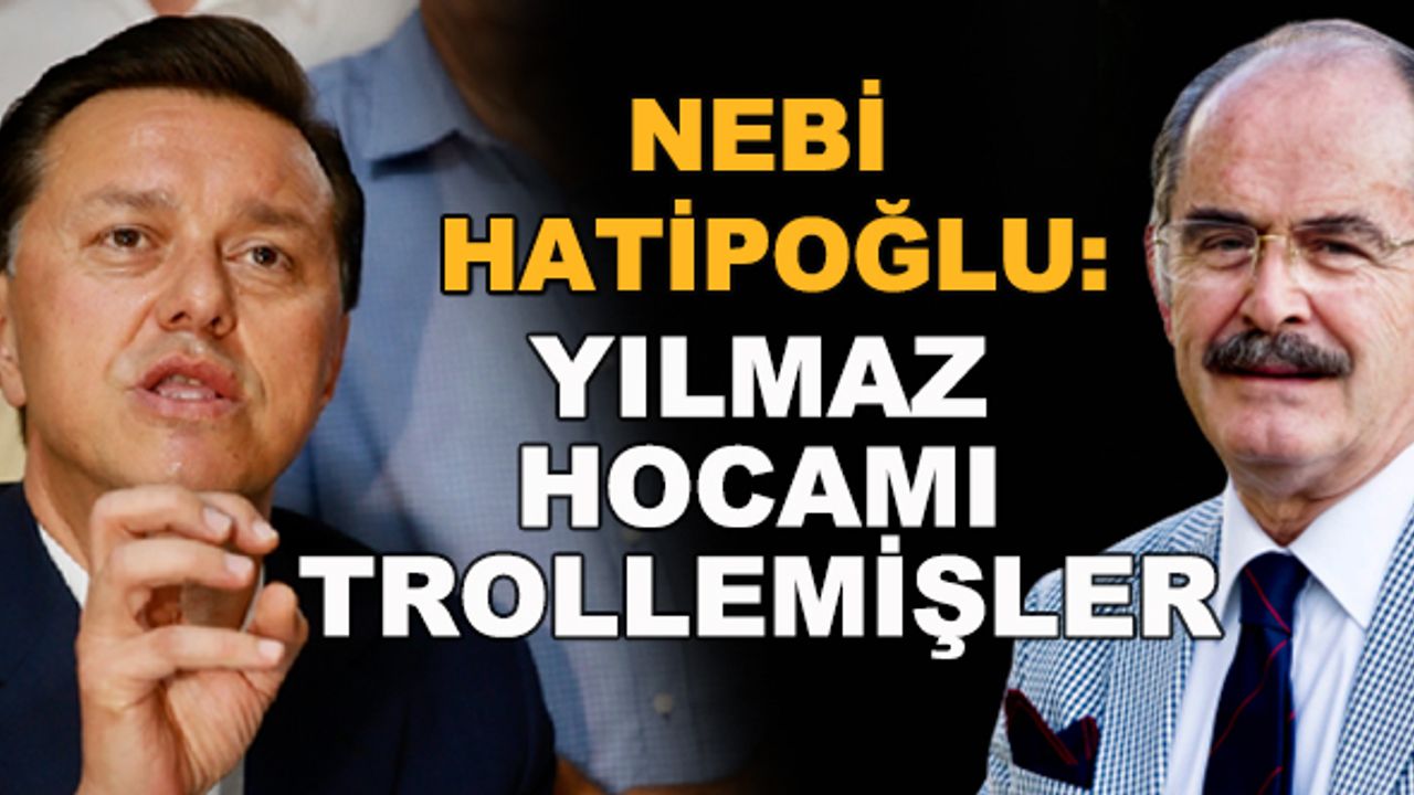 Nebi Hatipoğlu: Yılmaz Hocamı trollemişler