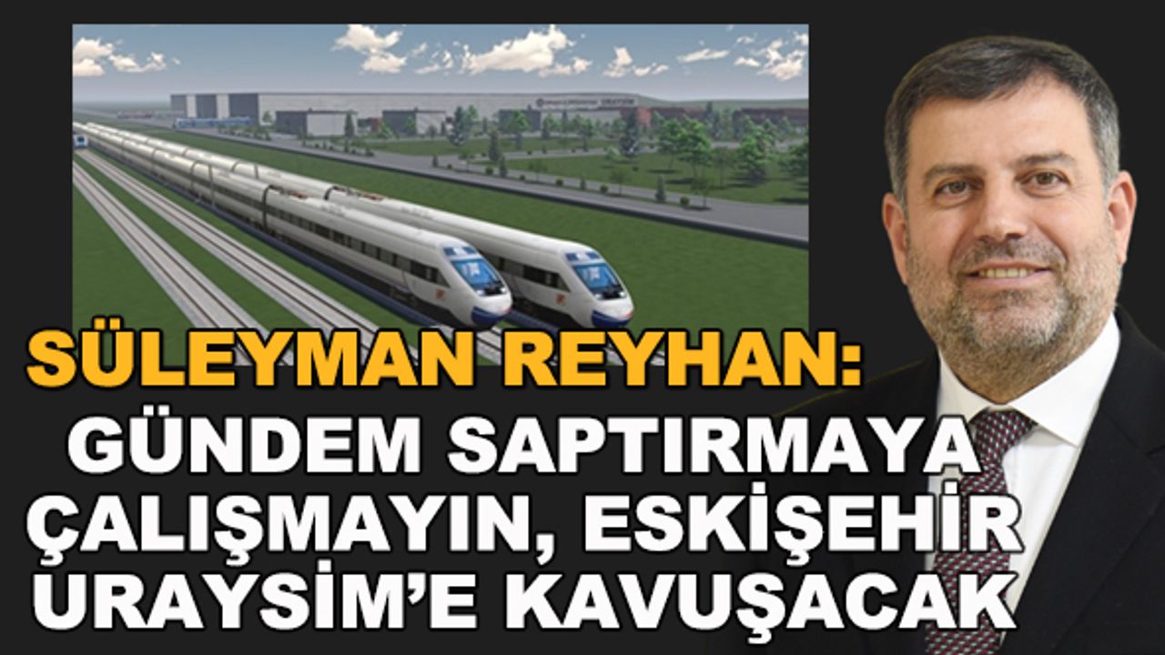 Süleyman Reyhan: Gündemi saptırmaya çalışmayın, Eskişehir URAYSİM'e kavuşacak