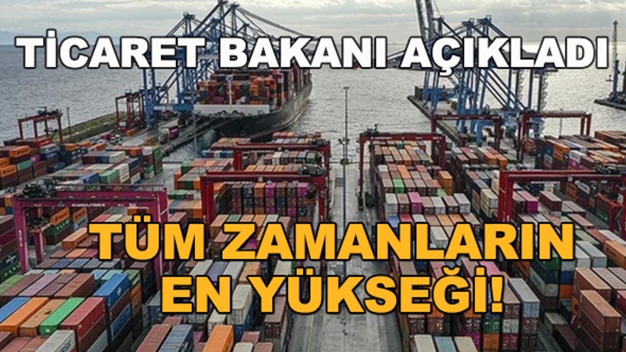 Ticaret Bakanı açıkladı... Tüm zamanların en yükseği!