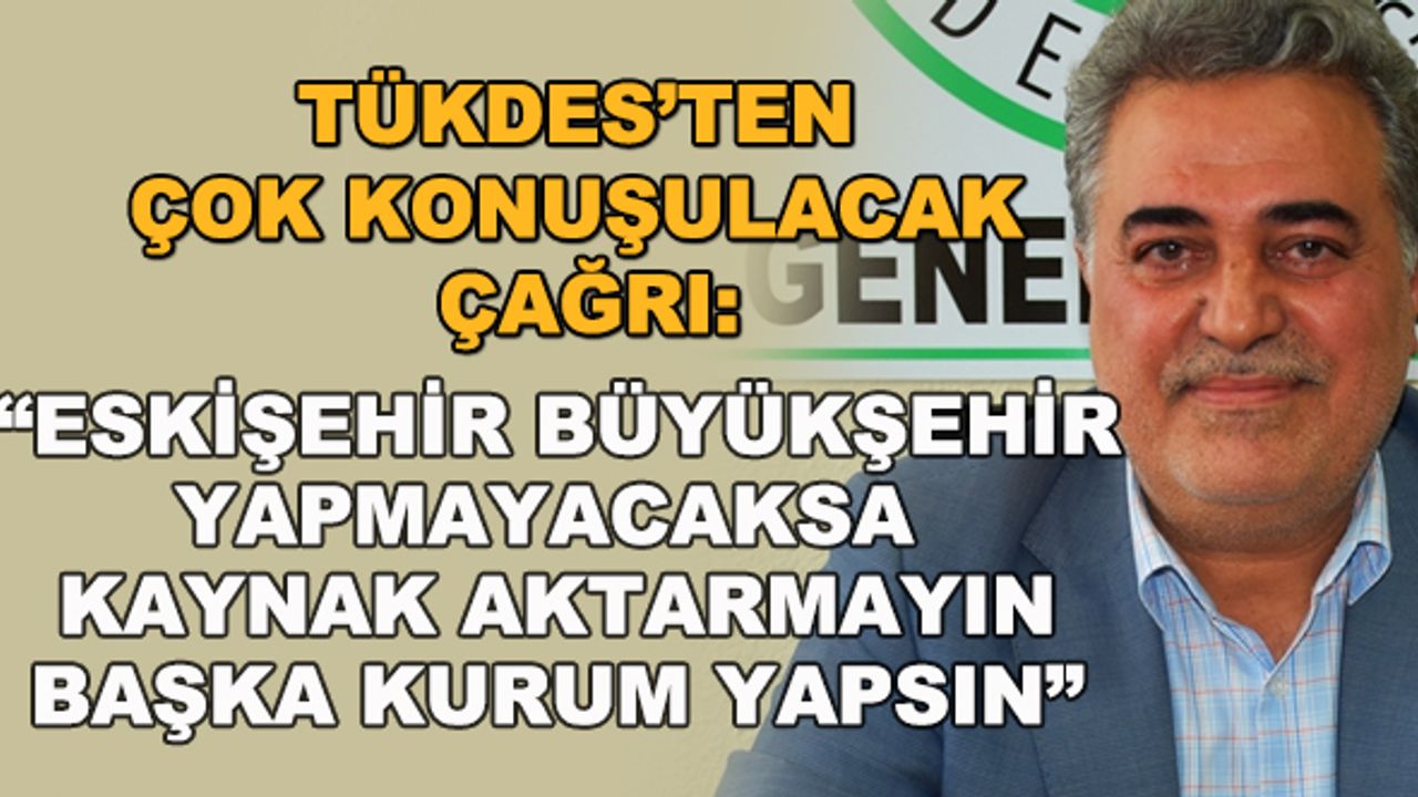 TÜKDES: "Eskişehir Büyükşehir yapmayacaksa kaynak aktarmayın, başka kurum yapsın"