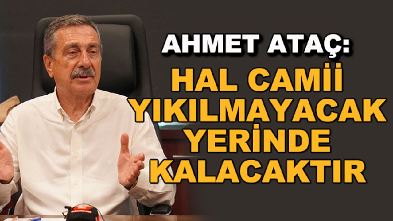 Ahmet Ataç: Hal Camii yıkılmayacak, yerinde kalacaktır