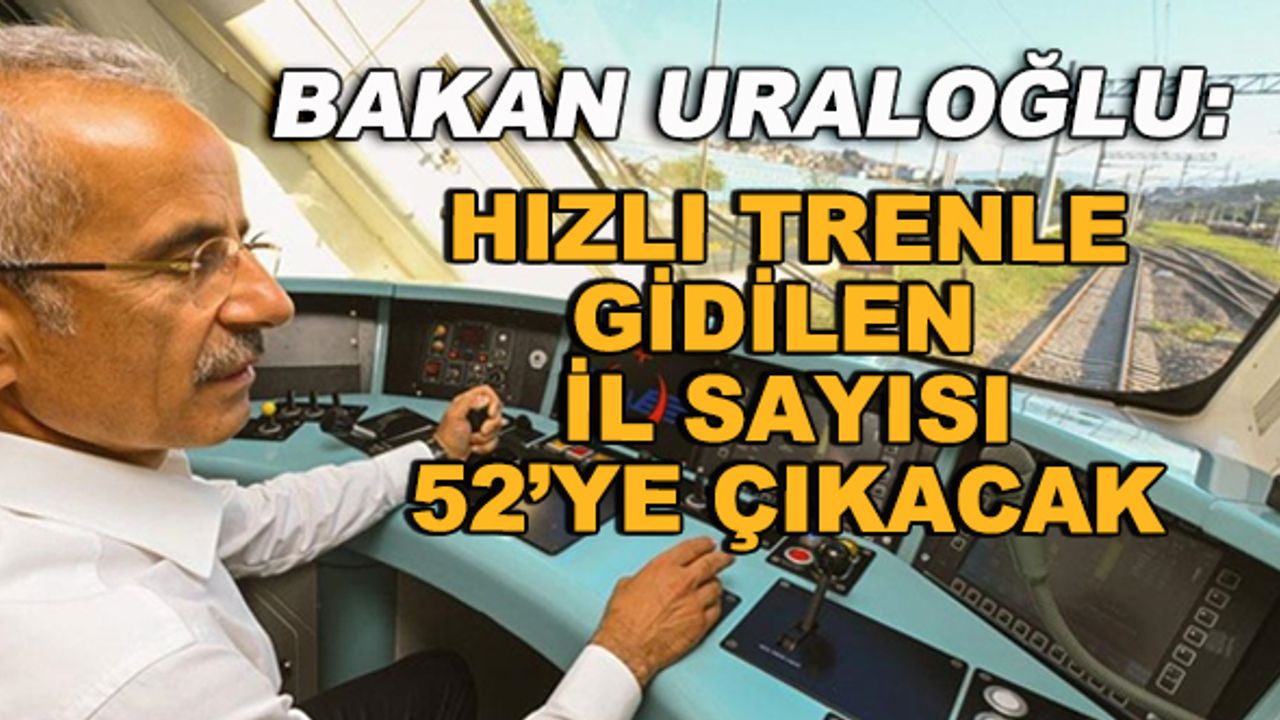 Bakan Uraloğlu: Hızlı trenle gidilen il sayısı 52'ye çıkacak