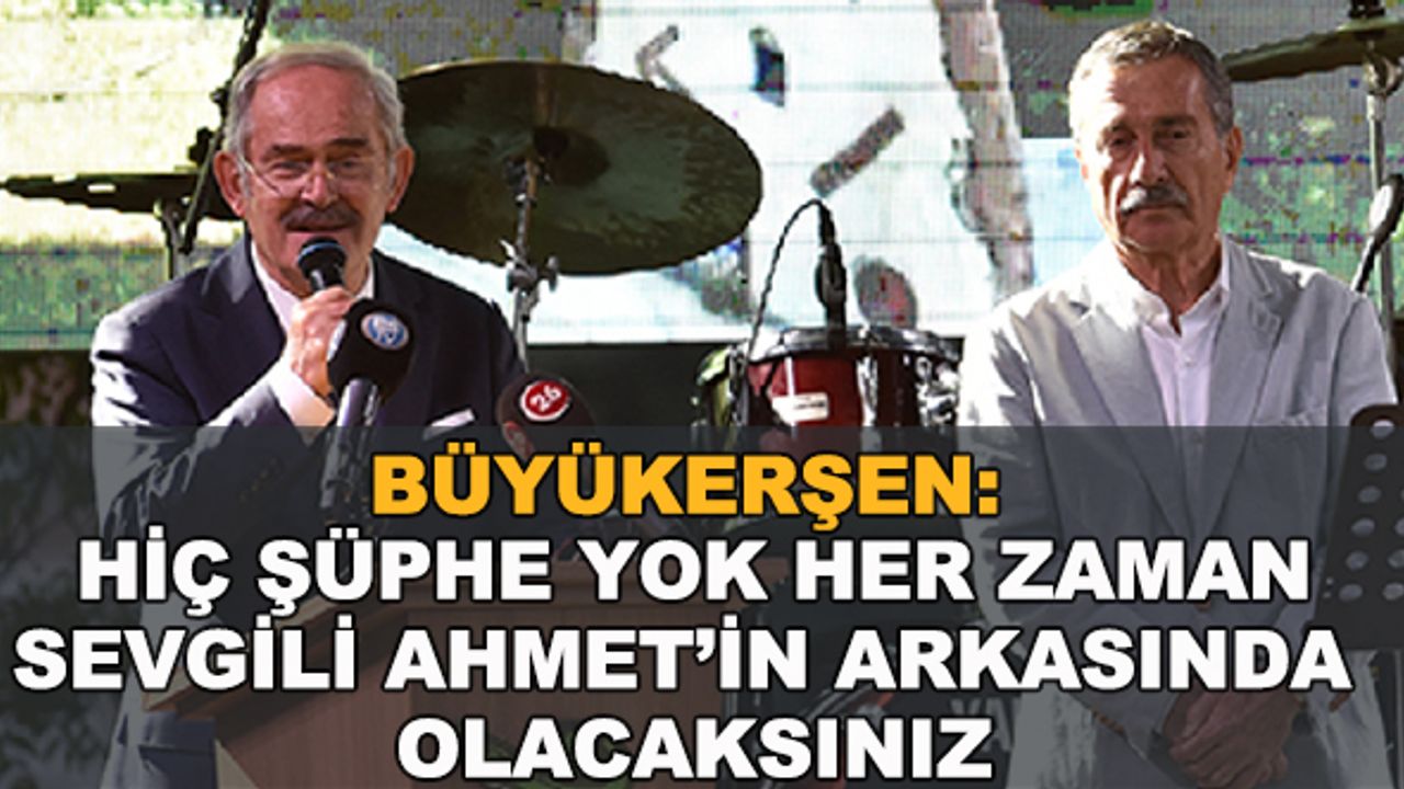 Büyükerşen: Hiç şüphe yok her zaman sevgili Ahmet'in arkasında olacaksınız