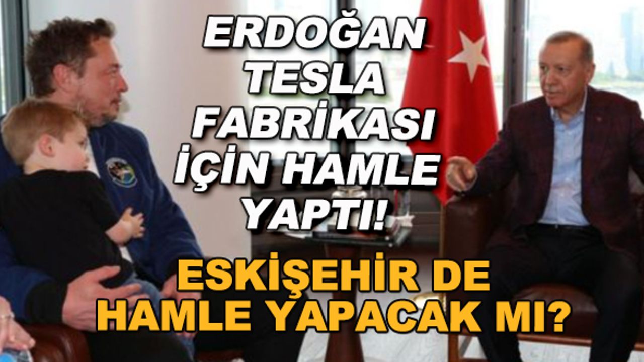 Erdoğan Tesla fabrikası için hamle yaptı! Eskişehir de hamle yapacak mı?