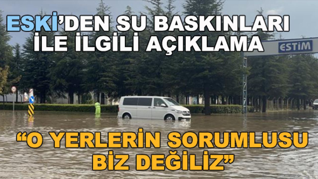 ESKİ'den su baskınları ile ilgili açıklama: "O yerlerin sorumlusu biz değiliz"