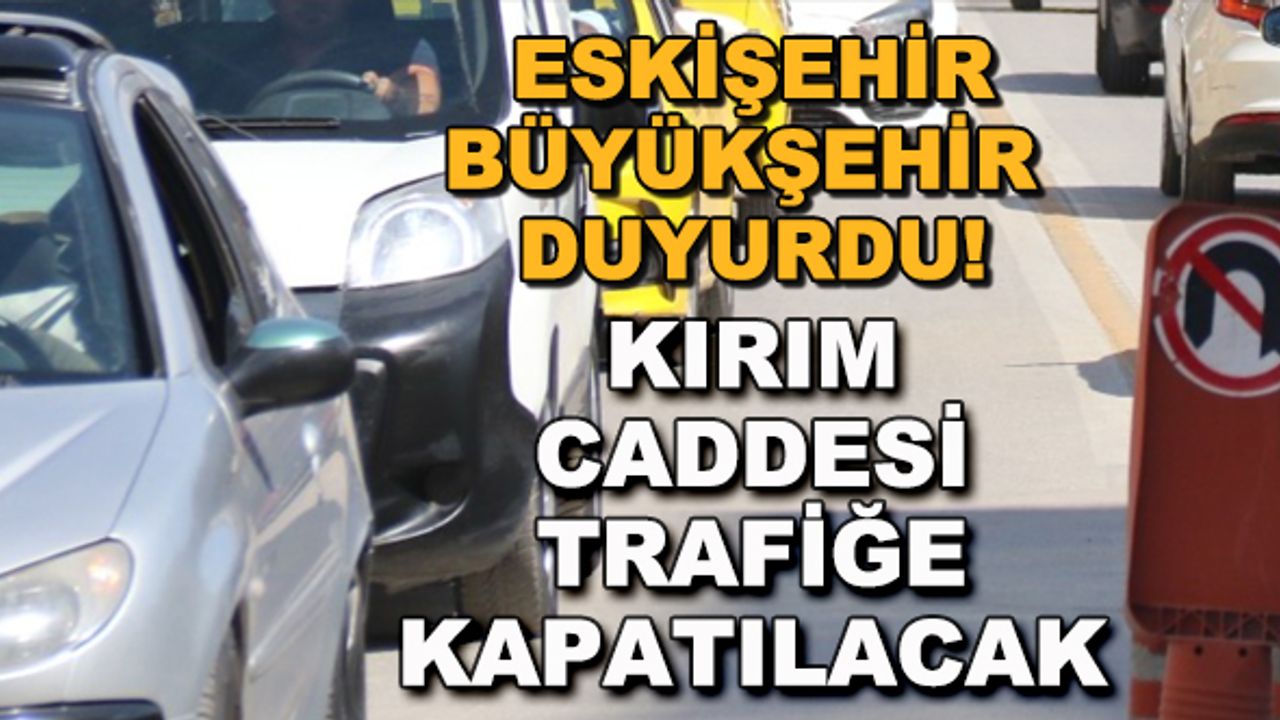 Eskişehir Büyükşehir duyurdu! Kırım Caddesi trafiğe kapatılacak
