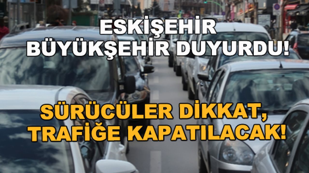 Eskişehir Büyükşehir duyurdu! Sürücüler dikkat, trafiğe kapatılacak