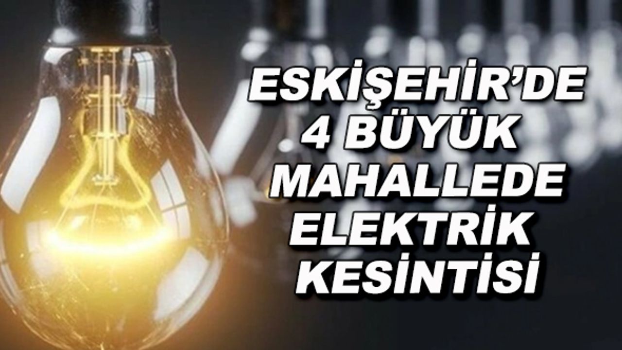 Eskişehir'de 4 büyük mahallede elektrik kesintisi!
