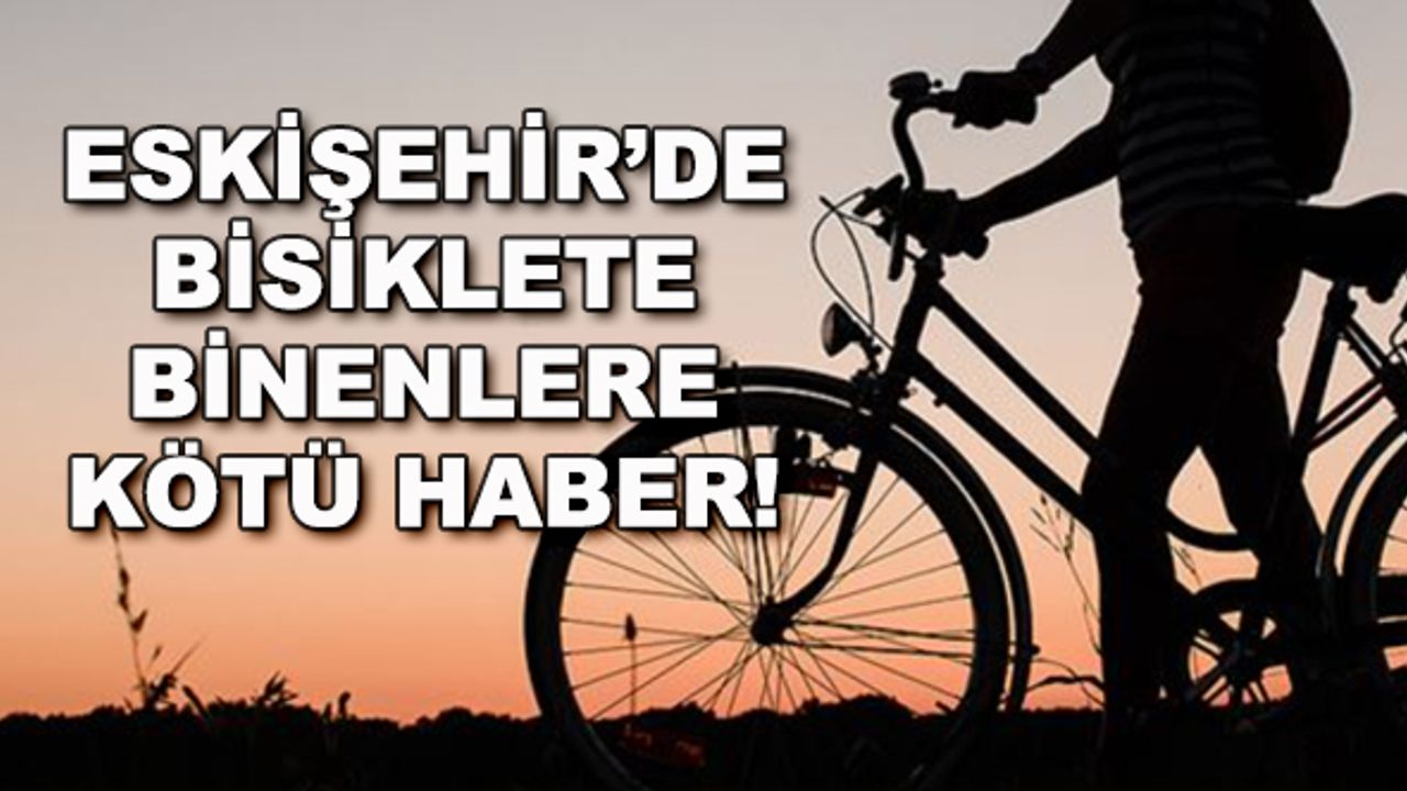 Eskişehir'de bisiklete binenlere kötü haber!