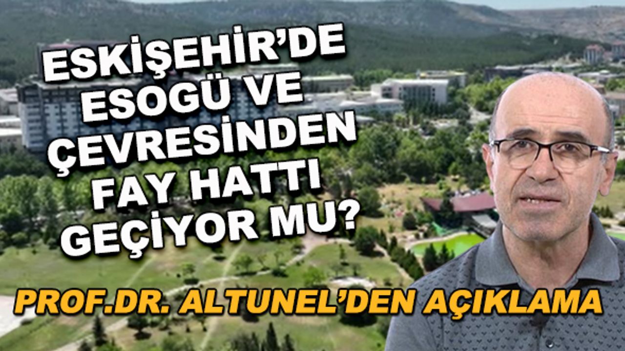 Eskişehir'de ESOGÜ ve çevresinden fay hattı geçiyor mu? Prof.Dr. Altunel'den açıklama