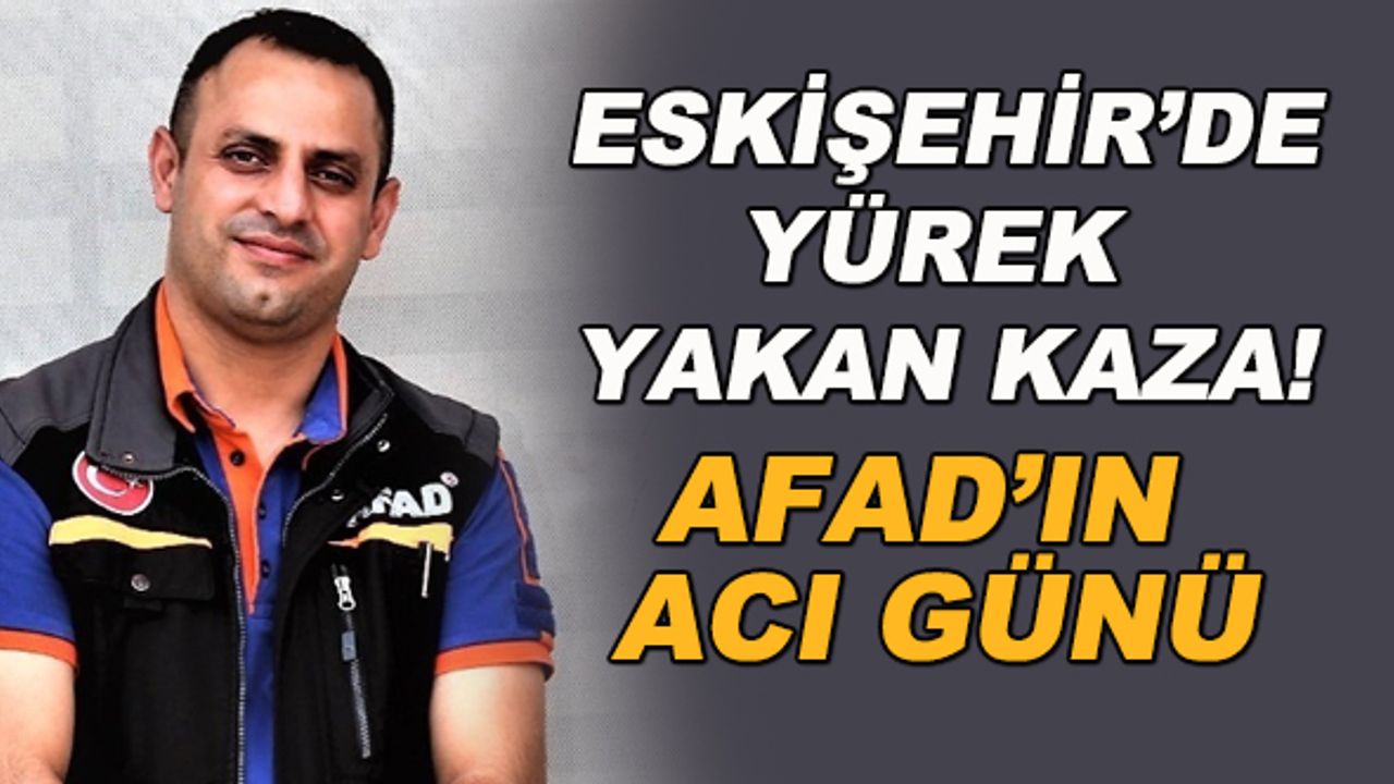 Eskişehir'de yürek yakan kaza! AFAD'ın acı günü
