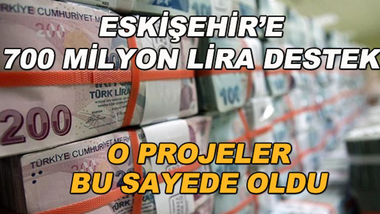 Eskişehir'e 700 milyon liralık destek! O projeler bu sayede oldu