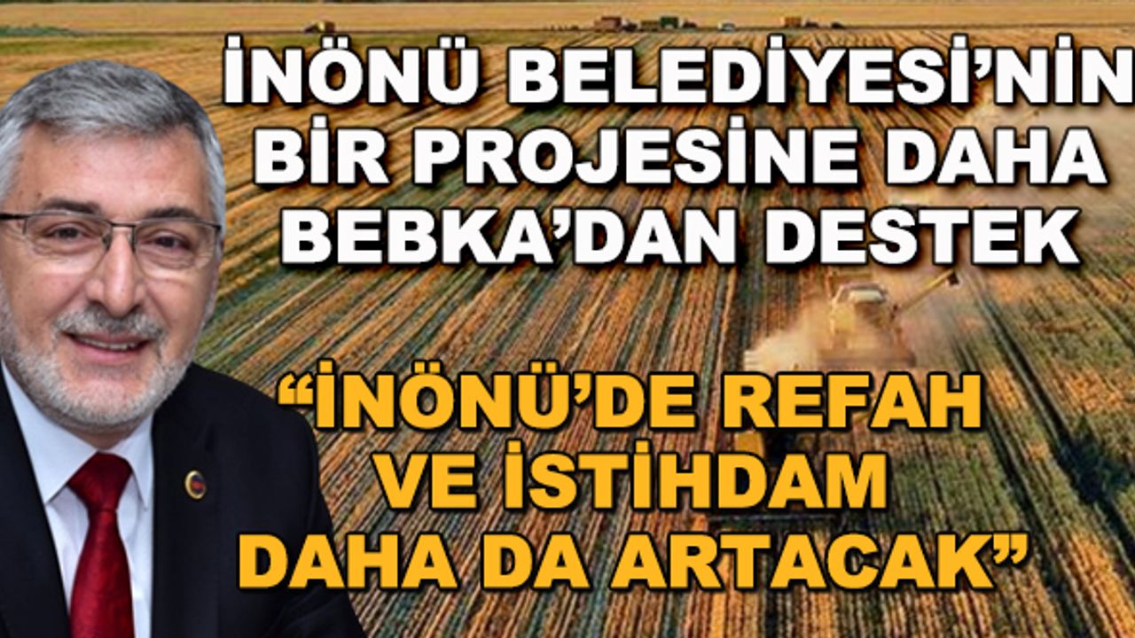 İnönü Belediyesi'nin bir projesine daha BEBKA'dan destek... "İnönü'de refah ve istihdam daha da artacak"
