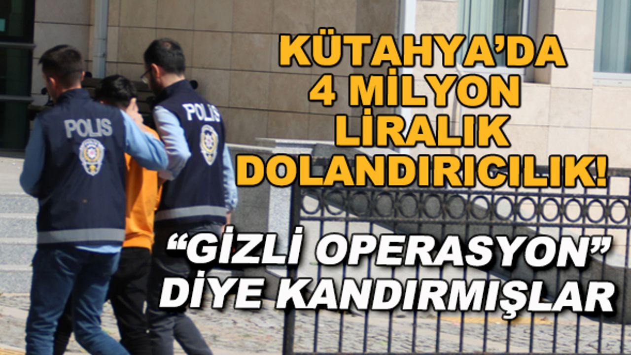 Kütahya'da 4 milyon liralık dolandırıcılık! "Gizli operasyon" diye kandırmışlar