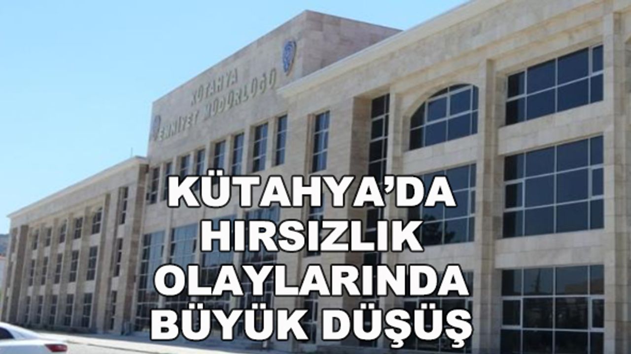 Kütahya'da hırsızlık olaylarında büyük düşüş