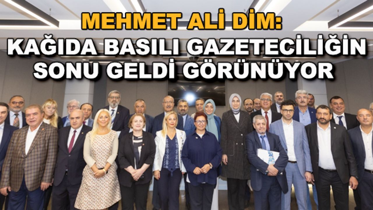 Mehmet Ali Dim: Kağıda basılı gazeteciliğin sonu geldi görünüyor